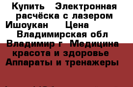 Купить : Электронная расчёска с лазером Ишоукан   › Цена ­ 16 300 - Владимирская обл., Владимир г. Медицина, красота и здоровье » Аппараты и тренажеры   